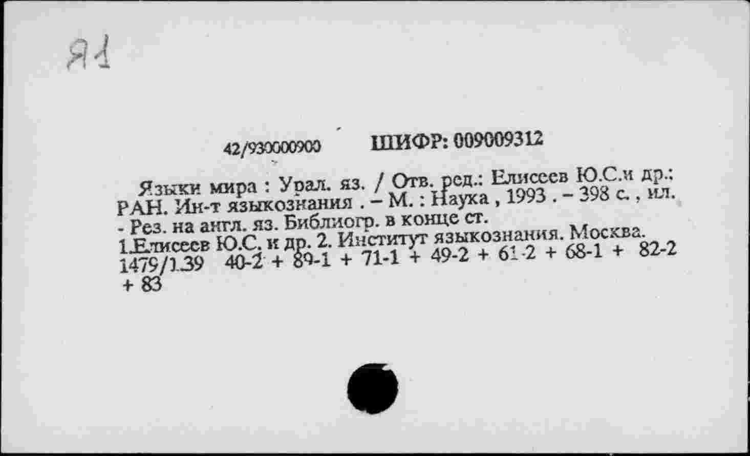 ﻿42/930000900 ШИФР: 0090093Ь-
Язык« мира : Урал. »3. /	Ж
РАН Ин-т языкознания . - М.. Наука ,	.
+ 83